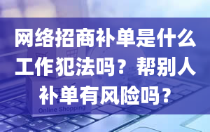 网络招商补单是什么工作犯法吗？帮别人补单有风险吗？