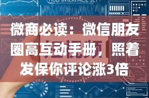 微商必读：微信朋友圈高互动手册，照着发保你评论涨3倍