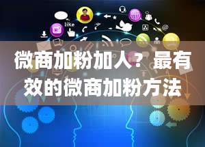 微商加粉加人？最有效的微商加粉方法