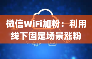 微信WiFi加粉：利用线下固定场景涨粉