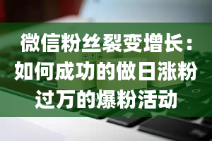 微信粉丝裂变增长：如何成功的做日涨粉过万的爆粉活动