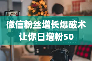 微信粉丝增长爆破术让你日增粉50