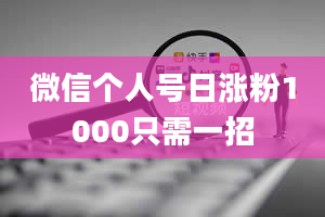 微信个人号日涨粉1000只需一招