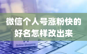 微信个人号涨粉快的好名怎样改出来