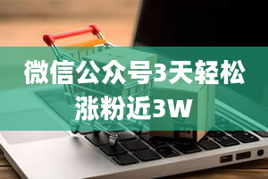 微信公众号3天轻松涨粉近3W