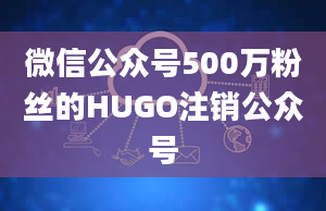 微信公众号500万粉丝的HUGO注销公众号