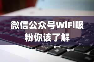 微信公众号WiFi吸粉你该了解