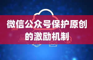 微信公众号保护原创的激励机制