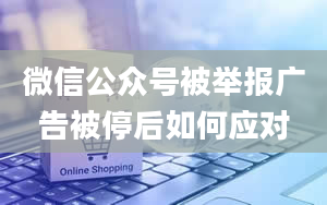 微信公众号被举报广告被停后如何应对