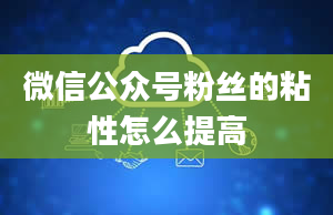 微信公众号粉丝的粘性怎么提高