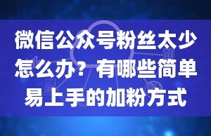 微信公众号粉丝太少怎么办？有哪些简单易上手的加粉方式