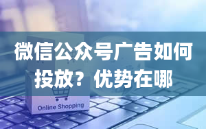 微信公众号广告如何投放？优势在哪