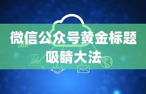 微信公众号黄金标题吸睛大法