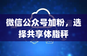 微信公众号加粉，选择共享体脂秤