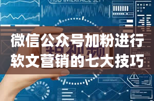 微信公众号加粉进行软文营销的七大技巧