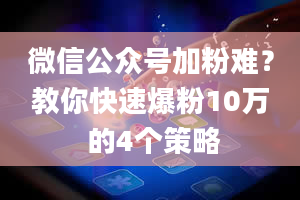 微信公众号加粉难？教你快速爆粉10万 的4个策略