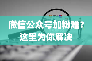 微信公众号加粉难？这里为你解决