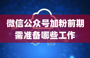 微信公众号加粉前期需准备哪些工作