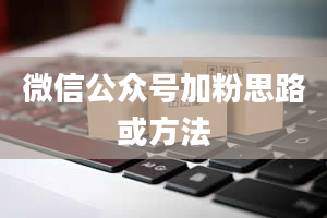 微信公众号加粉思路或方法