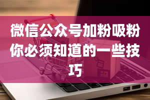 微信公众号加粉吸粉你必须知道的一些技巧