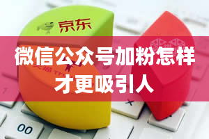 微信公众号加粉怎样才更吸引人