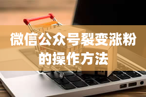 微信公众号裂变涨粉的操作方法