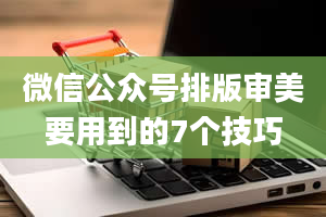 微信公众号排版审美要用到的7个技巧