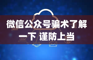 微信公众号骗术了解一下 谨防上当