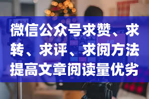 微信公众号求赞、求转、求评、求阅方法提高文章阅读量优劣