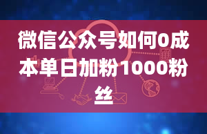 微信公众号如何0成本单日加粉1000粉丝