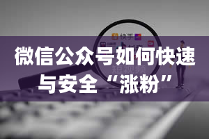 微信公众号如何快速与安全“涨粉”