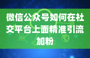 微信公众号如何在社交平台上面精准引流加粉