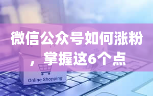 微信公众号如何涨粉，掌握这6个点