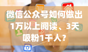 微信公众号如何做出1万以上阅读、3天吸粉1千人？