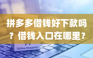 拼多多借钱好下款吗？借钱入口在哪里？