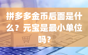 拼多多金币后面是什么？元宝是最小单位吗？