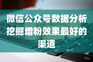 微信公众号数据分析挖掘增粉效果最好的渠道