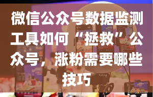 微信公众号数据监测工具如何“拯救”公众号，涨粉需要哪些技巧