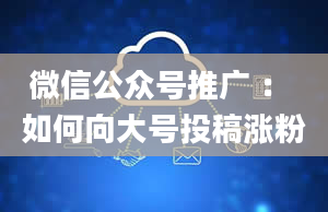 微信公众号推广 ： 如何向大号投稿涨粉