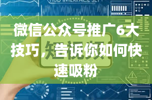 微信公众号推广6大技巧，告诉你如何快速吸粉