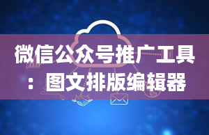 微信公众号推广工具：图文排版编辑器