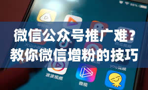 微信公众号推广难？教你微信增粉的技巧