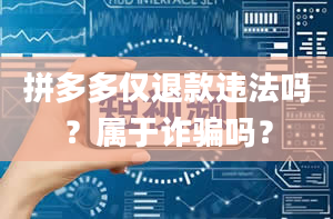 拼多多仅退款违法吗？属于诈骗吗？