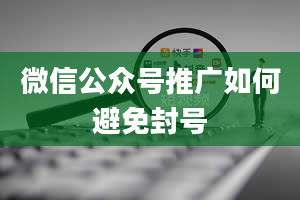 微信公众号推广如何避免封号