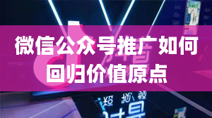 微信公众号推广如何回归价值原点