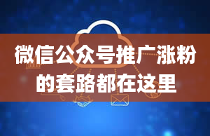 微信公众号推广涨粉的套路都在这里