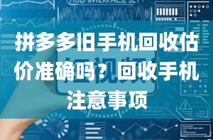 拼多多旧手机回收估价准确吗？回收手机注意事项