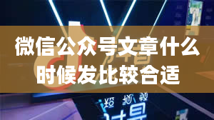 微信公众号文章什么时候发比较合适