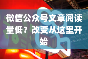 微信公众号文章阅读量低？改变从这里开始