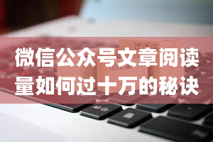 微信公众号文章阅读量如何过十万的秘诀